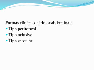Formas clínicas del dolor abdominal:
 Tipo peritoneal
 Tipo oclusivo
 Tipo vascular
 