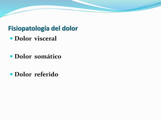 Fisiopatología del dolor
 Dolor visceral
 Dolor somático
 Dolor referido
 