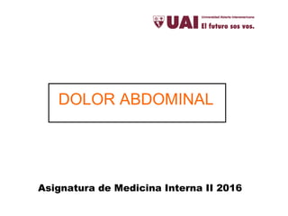 Asignatura de Medicina Interna II 2016
DOLOR ABDOMINAL
 