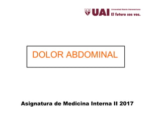 Asignatura de Medicina Interna II 2017
DOLOR ABDOMINAL
 