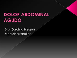 DOLOR ABDOMINAL AGUDO Dra Carolina Bressan Medicina Familiar 
