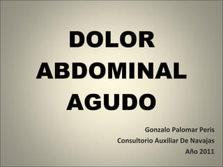DOLOR ABDOMINAL AGUDO Gonzalo Palomar Peris Consultorio Auxiliar De Navajas Año 2011 