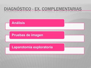 DIAGNÓSTICO - EX. COMPLEMENTARIAS


   Análisis


   Pruebas de imagen


   Laparotomía exploratoria
 