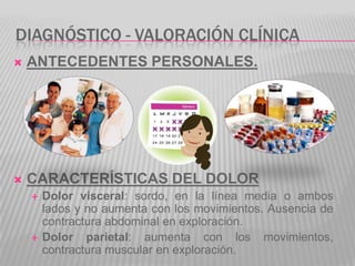 DIAGNÓSTICO - VALORACIÓN CLÍNICA
   ANTECEDENTES PERSONALES.




   CARACTERÍSTICAS DEL DOLOR
       Dolor visceral: so...