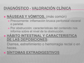 DIAGNÓSTICO - VALORACIÓN CLÍNICA
   NÁUSEAS Y VÓMITOS. (más común)
     Precozmente: inflamación brusca peritoneal visce...