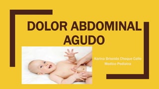 DOLOR ABDOMINAL
AGUDO
Karina Briseida Choque Calle
Medico Pediatra
 