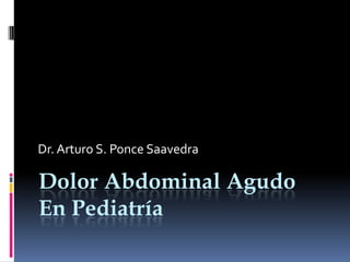 Dr. Arturo S. Ponce Saavedra

Dolor Abdominal Agudo
En Pediatría
 