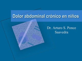 Dolor abdominal crónico en niños

                Dr. Arturo S. Ponce
                     Saavedra
 