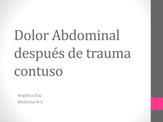 Dolor Abdominal
después de trauma
contuso
Angélica Díaz
Medicina IX-C
 