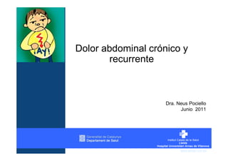 Dolor abdominal crónico y
       recurrente



                    Dra. Neus Pociello
                          Junio 2011




                          www.arnau.scs.es
 