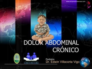 www.emperadorterraza.com

DOLOR ABDOMINAL
CRÓNICO
Pediatra

Dr. Edwin Villacorta Vigo

 