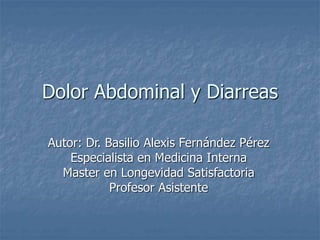 Dolor Abdominal y Diarreas
Autor: Dr. Basilio Alexis Fernández Pérez
Especialista en Medicina Interna
Master en Longevidad Satisfactoria
Profesor Asistente
 