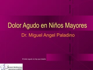 Dolor Agudo en Niños Mayores
    Dr. Miguel Angel Paladino



     El dolor agudo no hay que tratarlo
 