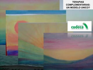 TERAPIAS
COMPLEMENTARIAS:
UN MODELO UNICO?
 
