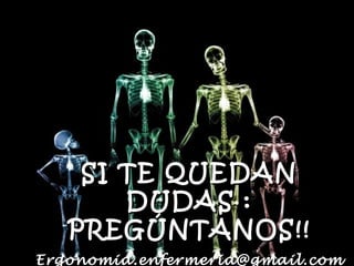 SI TE QUEDAN
       DUDAS :
   PREGÚNTANOS!!
Ergonomia.enfermeria@gmail.com
 