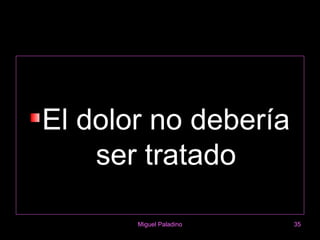 El dolor no debería
    ser tratado

       Miguel Paladino   35
 