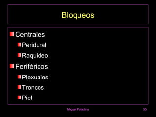 Bloqueos

Centrales
  Peridural
  Raquideo
Periféricos
  Plexuales
  Troncos
  Piel
               Miguel Paladino   55
 