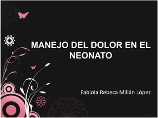 MANEJO DEL DOLOR EN EL
      NEONATO



         Fabiola Rebeca Millán López
 