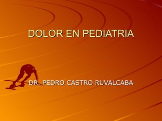 DOLOR EN PEDIATRIA



DR. PEDRO CASTRO RUVALCABA
 