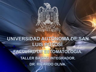 Universidad autónoma de san luis potosí. Facultad de estomatología. TALLER BÁSICO INTEGRADOR. DR. Ricardo OLIVA. 