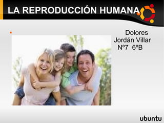 LA REPRODUCCIÓN HUMANA

                    Dolores
                 Jordán Villar
                  Nº7 6ºB
 