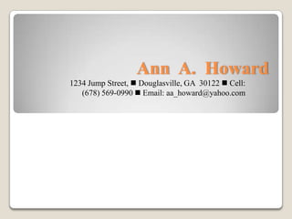 Ann A. Howard
1234 Jump Street,  Douglasville, GA 30122  Cell:
   (678) 569-0990  Email: aa_howard@yahoo.com
 