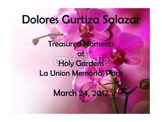 Dolores Gurtiza Salazar
     Treasured Moments
             at
        Holy Gardens
   La Union Memorial Park

      March 24, 2012
 