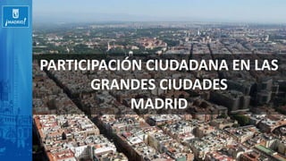 PARTICIPACIÓN CIUDADANA EN LAS
GRANDES CIUDADES
MADRID
 