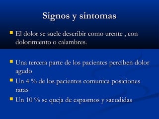 SSiiggnnooss yy ssiinnttoommaass 
 EEll ddoolloorr ssee ssuueellee ddeessccrriibbiirr ccoommoo uurreennttee ,, ccoonn 
ddoolloorriimmiieennttoo oo ccaallaammbbrreess.. 
 UUnnaa tteerrcceerraa ppaarrttee ddee llooss ppaacciieenntteess ppeerrcciibbeenn ddoolloorr 
aagguuddoo 
 UUnn 44 %% ddee llooss ppaacciieenntteess ccoommuunniiccaa ppoossiicciioonneess 
rraarraass 
 UUnn 1100 %% ssee qquueejjaa ddee eessppaassmmooss yy ssaaccuuddiiddaass 
 