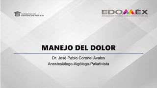 MANEJO DEL DOLOR
Dr. José Pablo Coronel Avalos
Anestesiólogo-Algólogo-Paliativista
 