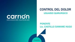 CONTROL DEL DOLOR
USUARIO QUIRURGICO
PONENTE
Lic. CASTILLO SAMAME HUGO
 