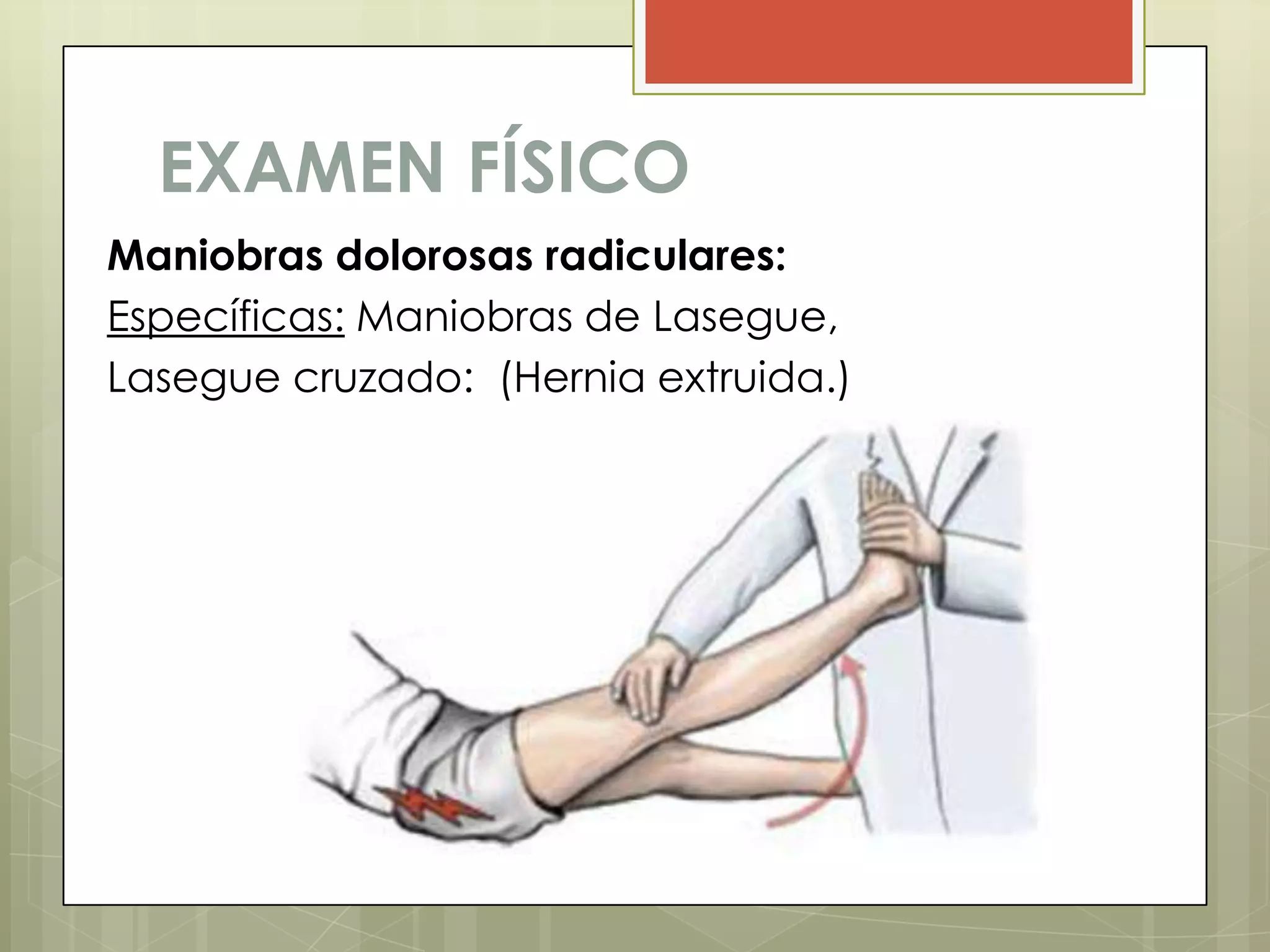 EXAMEN FÍSICO
Maniobras dolorosas radiculares:
Específicas: Maniobras de Lasegue,
Lasegue cruzado: (Hernia extruida.)
 