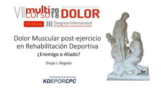 Dolor Muscular post-ejercicio
en Rehabilitación Deportiva
¿Enemigo o Aliado?
Diego J. Bogado
 