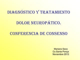 Diagnóstico y Tratamiento
dolor neuropático.
Conferencia de consenso
Mariano Seco
Cs Santa Ponça
Noviembre 2013
 