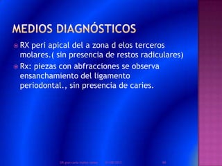  RX peri apical del a zona d elos terceros
molares.( sin presencia de restos radiculares)
 Rx: piezas con abfracciones se observa
ensanchamiento del ligamento
periodontal., sin presencia de caries.
01/08/2013 66DR.gian carlo muñoz ramos
 