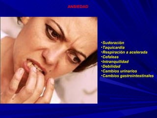 Sudoración Taquicardia Respiración a acelerada Cefaleas Intranquilidad Debilidad Cambios urinarios Cambios gastrointestinales ANSIEDAD 