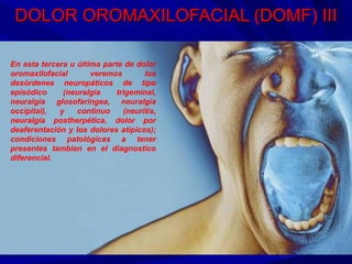 DOLOR OROMAXILOFACIAL (DOMF) III En esta tercera u última parte de dolor oromaxilofacial veremos los desórdenes neuropátic...