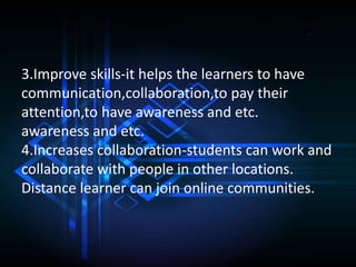 3.Improve skills-it helps the learners to have
communication,collaboration,to pay their
attention,to have awareness and et...