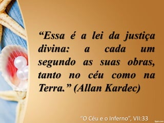 “Essa é a lei da justiça
divina: a cada um
segundo as suas obras,
tanto no céu como na
Terra.” (Allan Kardec)
“O Céu e o Inferno”, VII:33
 