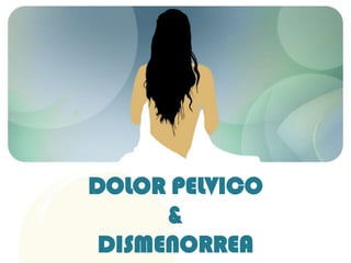 DOLOR PELVICO
&
DISMENORREA

 