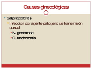 Causas ginecológicas Salpingooforitis Infección por agente patógeno de transmisión sexual N. gonorreae C. trachomatis 