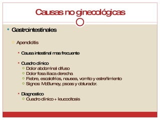 Causas no ginecológicas Gastrointestinales Apendicitis Causa intestinal mas frecuente Cuadro clínico Dolor abdominal difuso Dolor fosa iliaca derecha Fiebre, escalofríos, nausea, vomito y estreñimiento Signos: McBurney, psoas y obturador. Diagnostico Cuadro clínico + leucocitosis 