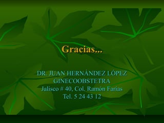 Gracias...Gracias...
DR. JUAN HERNÁNDEZ LÓPEZDR. JUAN HERNÁNDEZ LÓPEZ
GINECOOBSTETRAGINECOOBSTETRA
Jalisco # 40, Col. Ramón FaríasJalisco # 40, Col. Ramón Farías
Tel. 5 24 43 12Tel. 5 24 43 12
 