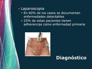    Laparoscopia
     En 60% de los casos se documentan
      enfermedades detectables
     25% de estas pacientes tienen
      adherencias como enfermedad primaria




                        Diagnóstico
                                       Page 27
 
