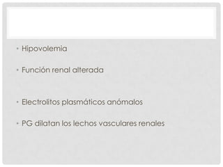 • Hipovolemia
• Función renal alterada
• Electrolitos plasmáticos anómalos
• PG dilatan los lechos vasculares renales
 