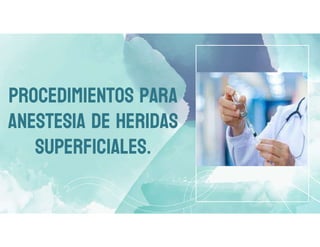 PROCEDIMIENTOS PARA
ANESTESIA DE HERIDAS
SUPERFICIALES.
 
