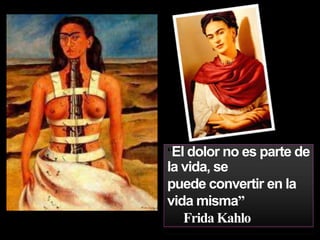 “El dolor no es parte de
la vida, se
puede convertir en la
vida misma”
Frida Kahlo
 