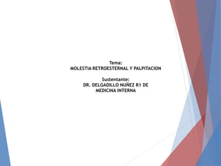 Tema:
MOLESTIA RETROESTERNAL Y PALPITACION
Sustentante:
DR. DELGADILLO NUÑEZ R1 DE
MEDICINA INTERNA
 