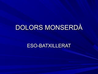 DOLORS MONSERDÀDOLORS MONSERDÀ
ESO-BATXILLERATESO-BATXILLERAT
 