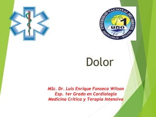 Dolor
MSc. Dr. Luis Enrique Fonseca Wilson
Esp. 1er Grado en Cardiología
Medicina Critica y Terapia Intensiva
 